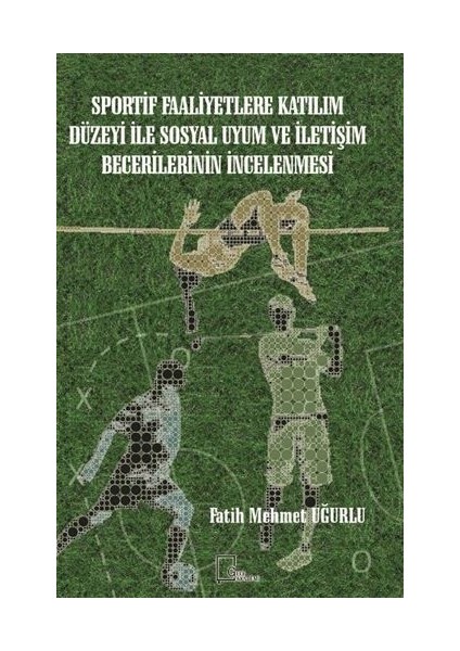 Sportif Faaliyetlere Katılım Düzeyi Ile Sosyal Uyum ve Iletişim Becerilerinin Incelenmesi - Fatih Mehmet Uğurlu