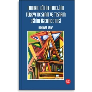 Bauhaus Eğitim Modelinin Türkiye'de Sanat ve Tasarım Eğitimi Üzerine Etkisi - Bayram Dede