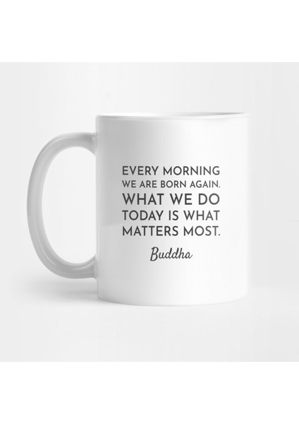 Every Morning We Are Born Again. What We Do Today Is What Matters Most - Buddha Quote Kupa Bardak