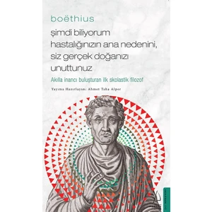 Boëthius-Şimdi Biliyorum Hastalığınızın Ana Nedenini, Siz Gerçek Doğanızı Unuttunuz - Ahmet Taha Alper