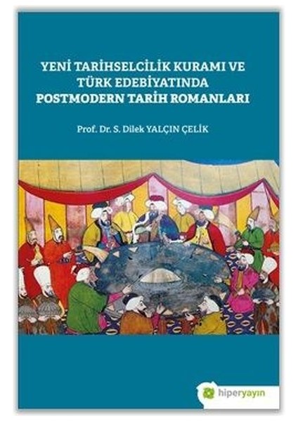 Yeni Tarihselcilik Kuramı ve Türk Edebiyatında Postmodern Tarih Romanları - Dilek Yalçın Çelik