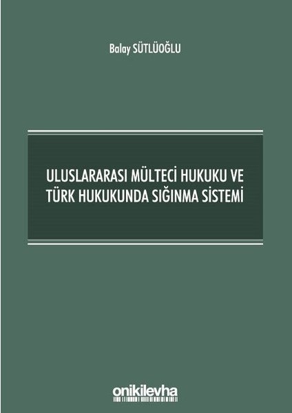 Uluslararası Mülteci Hukuku ve Türk Hukukunda Sığınma Sistemi - Balay Sütlüoğlu