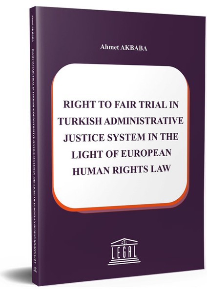 Rıght To Faır Trıal In Turkısh Admınıstratıve Justıce System In The Lıght Of European Human Rıghts Law - Ahmet Akbaba