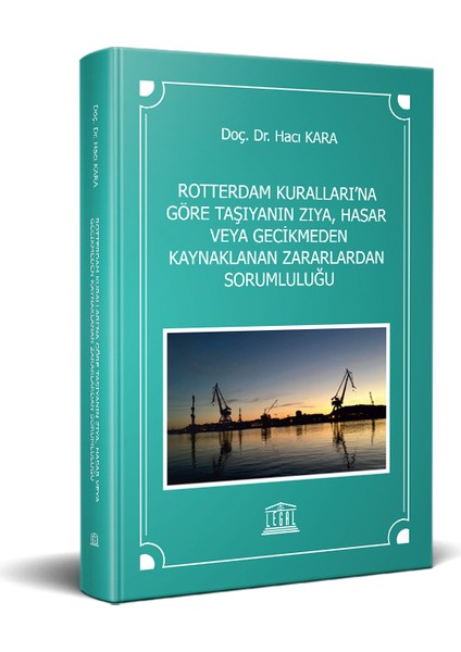 Rotterdam Kuralları’na Göre Taşıyanın Zıya, Hasar Veya Gecikmeden Kaynaklanan Zararlardan Sorumluluğu - Hacı Kara