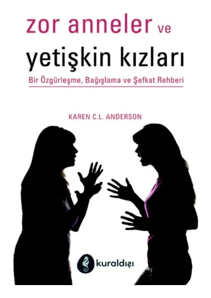 Zor Anneler ve Yetişkin Kızları - Bir Özgürleşme, Bağışlama ve Şefkat Rehberi - Karen C. L. Anderson